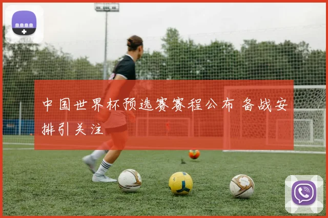 中国世界杯预选赛赛程公布 备战安排引关注