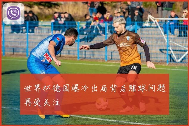 世界杯德国爆冷出局背后赌球问题再受关注