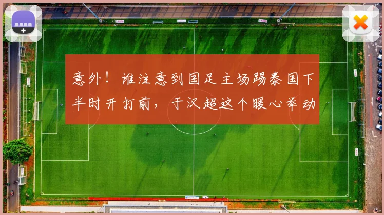 意外！谁注意到国足主场踢泰国下半时开打前，于汉超这个暖心举动