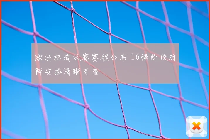 欧洲杯淘汰赛赛程公布 16强阶段对阵安排清晰可查