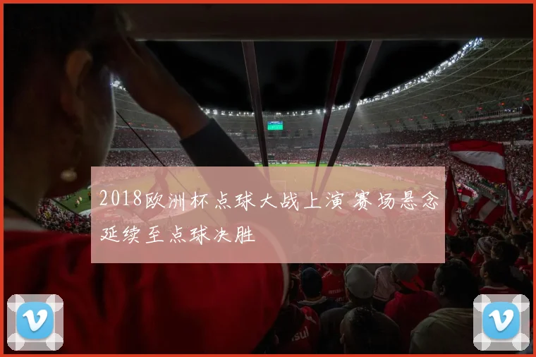 2018欧洲杯点球大战上演 赛场悬念延续至点球决胜