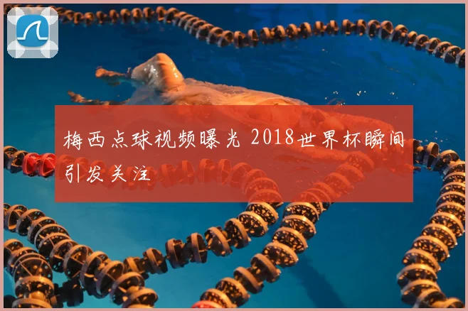 梅西点球视频曝光 2018世界杯瞬间引发关注