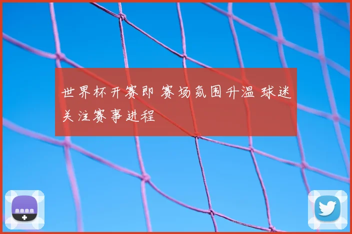 世界杯开赛即 赛场氛围升温 球迷关注赛事进程