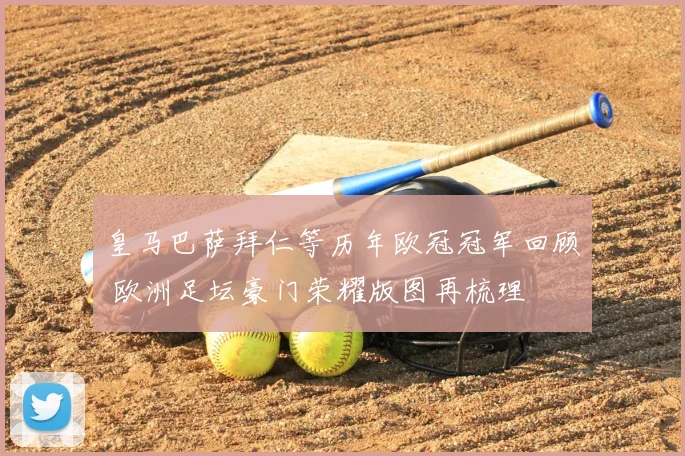 皇马巴萨拜仁等历年欧冠冠军回顾 欧洲足坛豪门荣耀版图再梳理