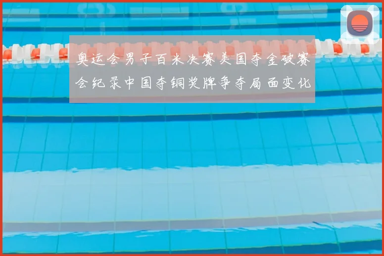 奥运会男子百米决赛美国夺金破赛会纪录中国夺铜奖牌争夺局面变化
