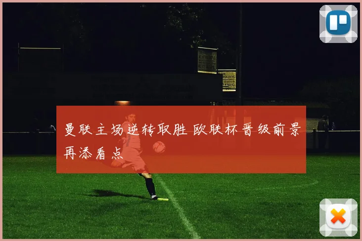 曼联主场逆转取胜 欧联杯晋级前景再添看点