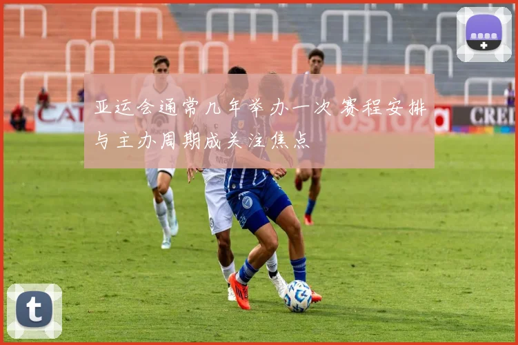 亚运会通常几年举办一次 赛程安排与主办周期成关注焦点