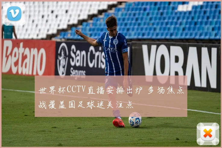 世界杯CCTV直播安排出炉 多场焦点战覆盖国足球迷关注点