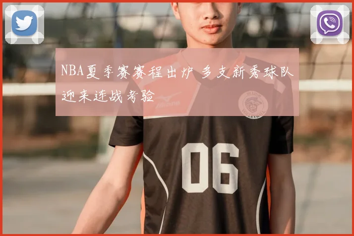 NBA夏季赛赛程出炉 多支新秀球队迎来连战考验