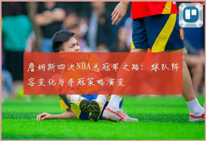 詹姆斯四次NBA总冠军之路：球队阵容变化与夺冠策略演变