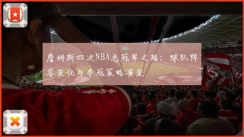 詹姆斯四次NBA总冠军之路:球队阵容变化与夺冠策略演变