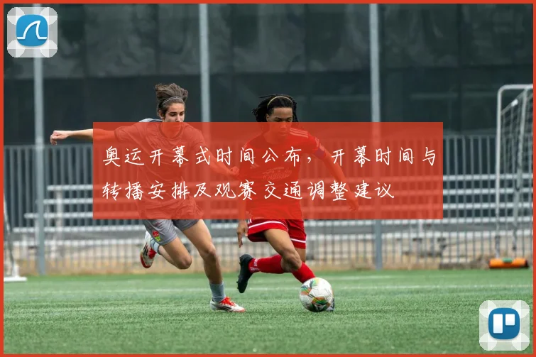 奥运开幕式时间公布，开幕时间与转播安排及观赛交通调整建议