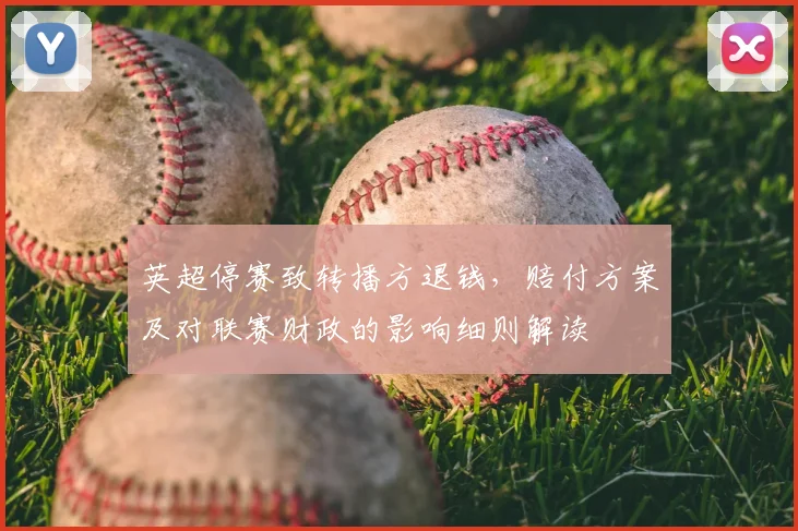 英超停赛致转播方退钱，赔付方案及对联赛财政的影响细则解读