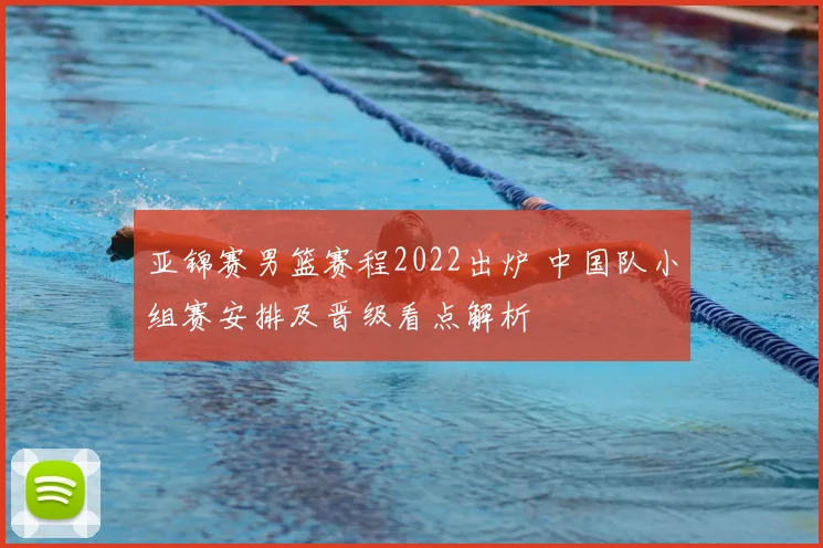 亚锦赛男篮赛程2022出炉 中国队小组赛安排及晋级看点解析