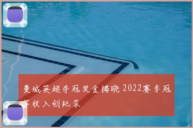 曼城英超夺冠奖金揭晓 2022赛季冠军收入创纪录