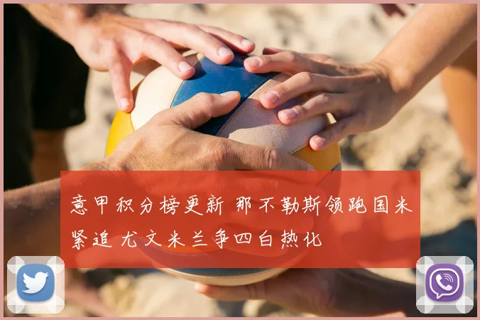 意甲积分榜更新 那不勒斯领跑国米紧追 尤文米兰争四白热化