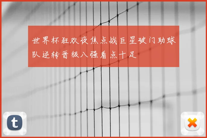 世界杯狂欢夜焦点战巨星破门助球队逆转晋级八强看点十足