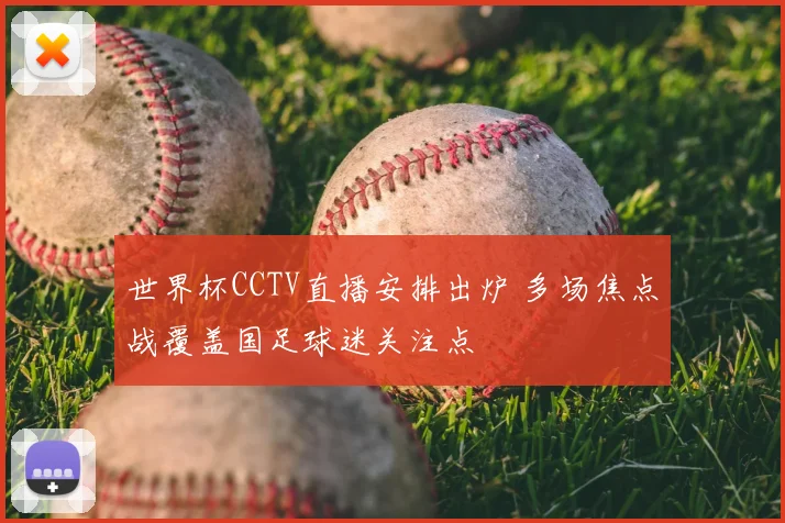 世界杯CCTV直播安排出炉 多场焦点战覆盖国足球迷关注点
